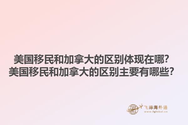 美國移民和加拿大的區(qū)別體現(xiàn)在哪？美國移民和加拿大的區(qū)別主要有哪些？1.jpg