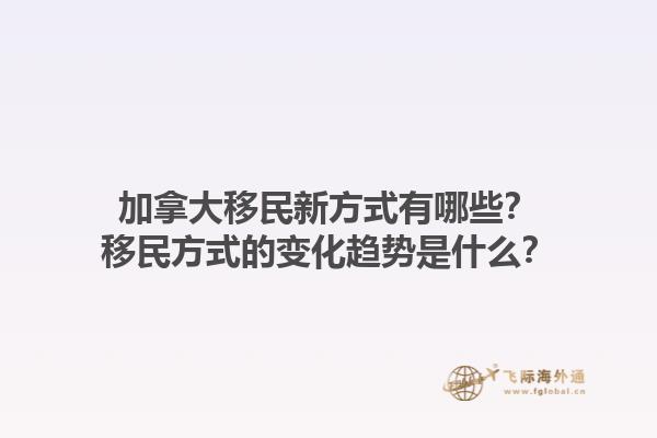 加拿大移民新方式有哪些？移民方式的變化趨勢(shì)是什么？1.jpg