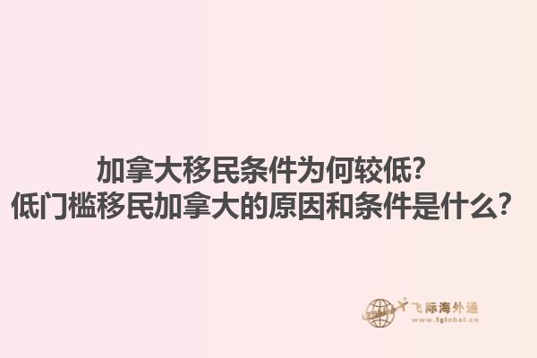 加拿大移民條件為何較低？低門檻移民加拿大的原因和條件是什么？1.jpg