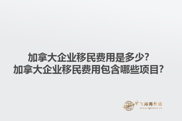 加拿大企業(yè)移民費(fèi)用是多少？加拿大企業(yè)移民費(fèi)用包含哪些項目？1.jpg
