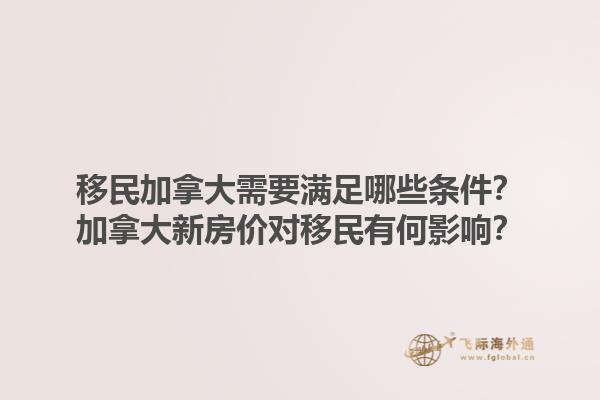 移民加拿大需要滿足哪些條件？加拿大新房價(jià)對移民有何影響？1.jpg