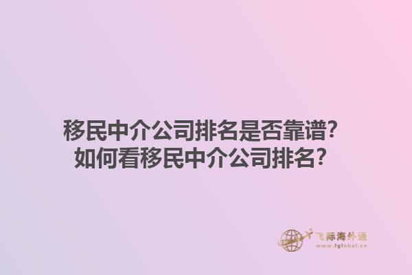 移民中介公司排名是否靠譜？如何看移民中介公司排名？1.jpg