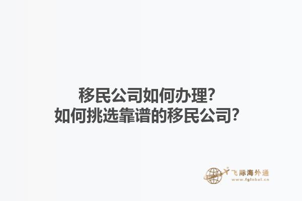 移民公司如何辦理？如何挑選靠譜的移民公司？1.jpg