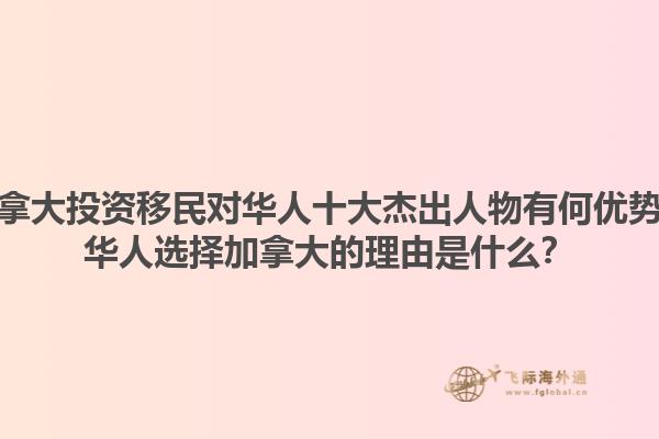 加拿大投資移民對華人十大杰出人物有何優(yōu)勢？華人選擇加拿大的理由是什么？1.jpg