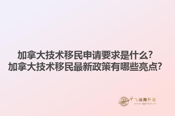 加拿大技術(shù)移民申請(qǐng)要求是什么？加拿大技術(shù)移民最新政策有哪些亮點(diǎn)？1.jpg
