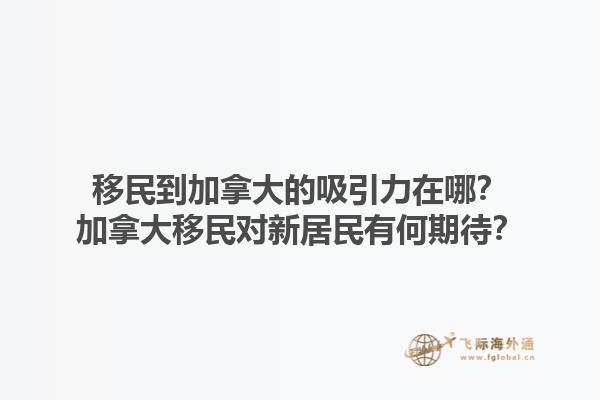 移民到加拿大的吸引力在哪？加拿大移民對(duì)新居民有何期待？1.jpg