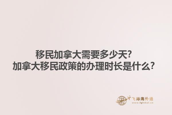 移民加拿大需要多少天？加拿大移民政策的辦理時長是什么？1.jpg