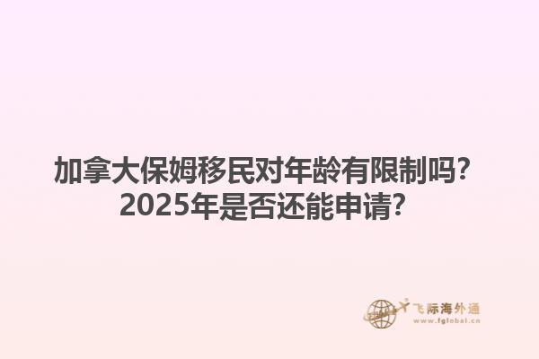加拿大保姆移民對年齡有限制嗎？2025年是否還能申請？1.jpg