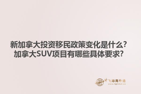 新加拿大投資移民政策變化是什么？加拿大SUV項目有哪些具體要求？1.jpg