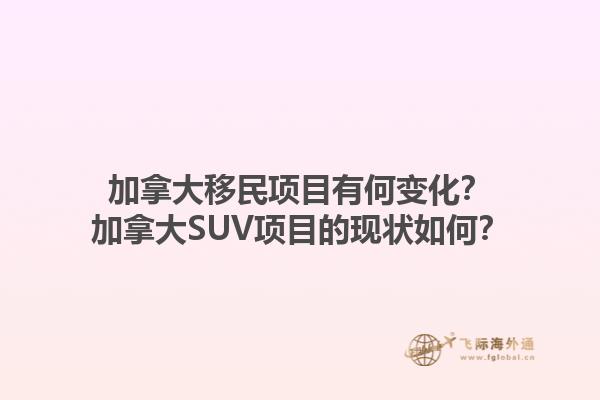 加拿大移民項(xiàng)目有何變化？加拿大SUV項(xiàng)目的現(xiàn)狀如何？1.jpg