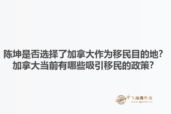陳坤是否選擇了加拿大作為移民目的地？加拿大當(dāng)前有哪些吸引移民的政策？