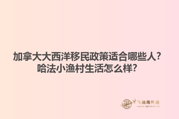 加拿大大西洋移民政策適合哪些人？哈法小漁村生活怎么樣？