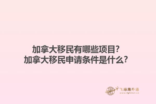 加拿大移民有哪些項(xiàng)目？加拿大移民申請條件是什么？