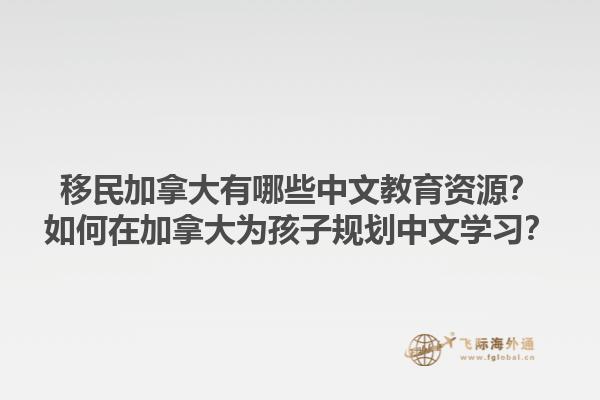 移民加拿大有哪些中文教育資源？如何在加拿大為孩子規(guī)劃中文學(xué)習(xí)？