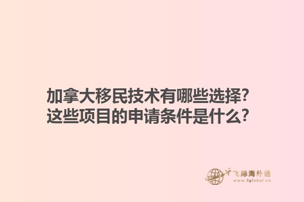 加拿大移民技術有哪些選擇？這些項目的申請條件是什么？1.jpg