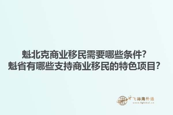 魁北克商業(yè)移民需要哪些條件？魁省有哪些支持商業(yè)移民的特色項目？1.jpg