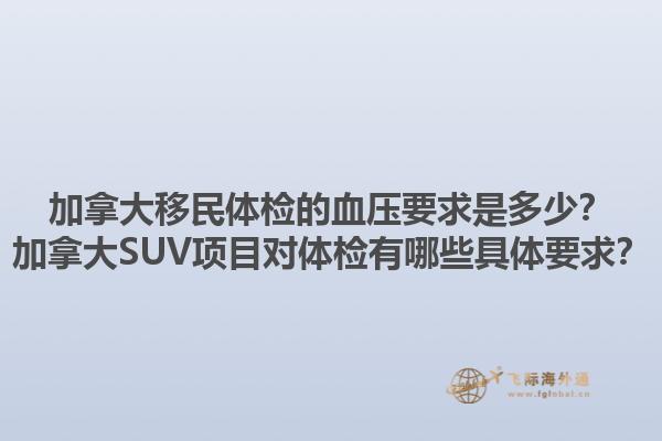加拿大移民體檢的血壓要求是多少？加拿大SUV項(xiàng)目對(duì)體檢有哪些具體要求？1.jpg