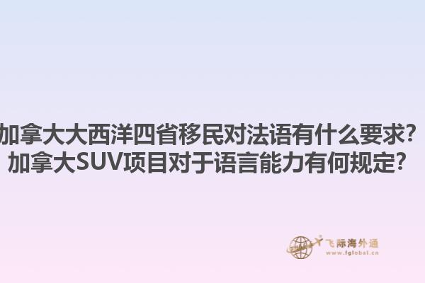 加拿大大西洋四省移民對法語有什么要求？加拿大SUV項(xiàng)目對于語言能力有何規(guī)定？1.jpg