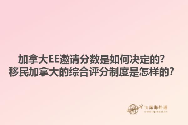 加拿大EE邀請分?jǐn)?shù)是如何決定的？移民加拿大的綜合評分制度是怎樣的？1.jpg