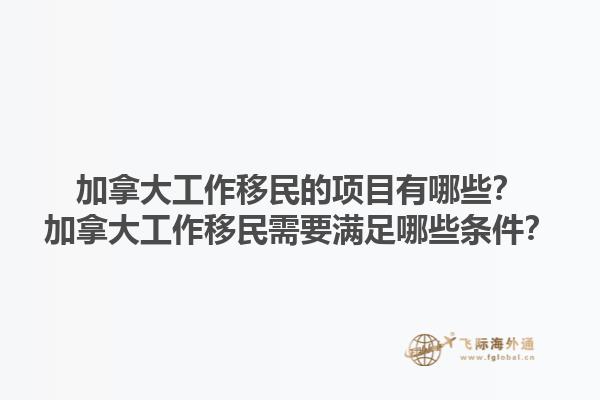 加拿大工作移民的項(xiàng)目有哪些？加拿大工作移民需要滿足哪些條件？