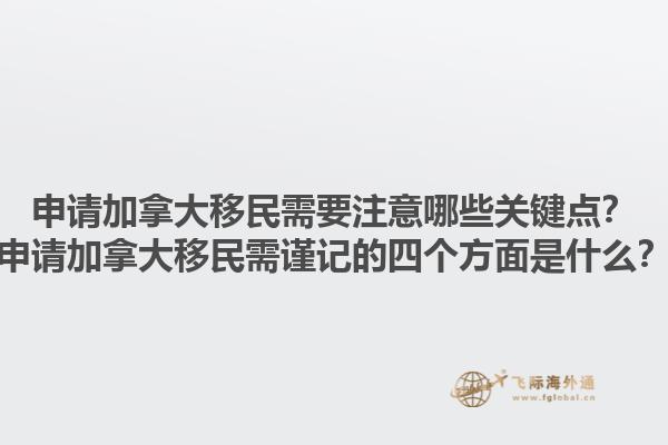 申請(qǐng)加拿大移民需要注意哪些關(guān)鍵點(diǎn)？申請(qǐng)加拿大移民需謹(jǐn)記的四個(gè)方面是什么？