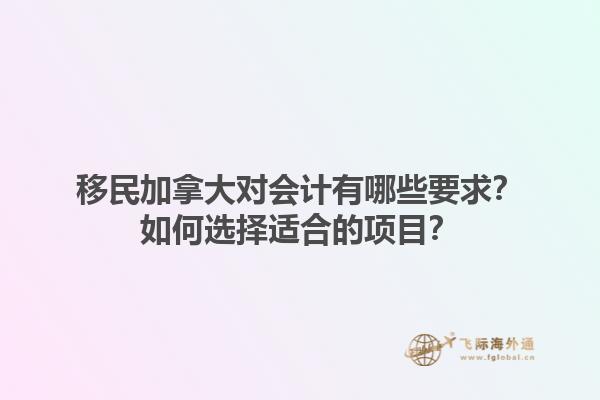 移民加拿大對(duì)會(huì)計(jì)有哪些要求？如何選擇適合的項(xiàng)目？