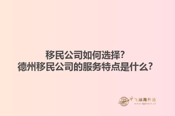 移民公司如何選擇？德州移民公司的服務(wù)特點是什么？1.jpg