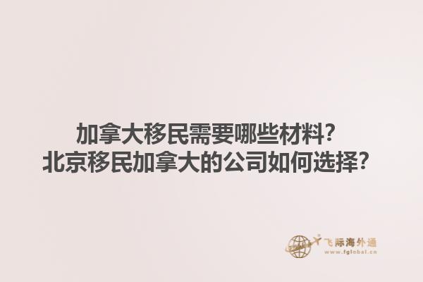 加拿大移民需要哪些材料？北京移民加拿大的公司如何選擇？1.jpg