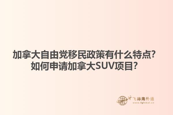 加拿大自由黨移民政策有什么特點(diǎn)？如何申請加拿大SUV項(xiàng)目？1.jpg