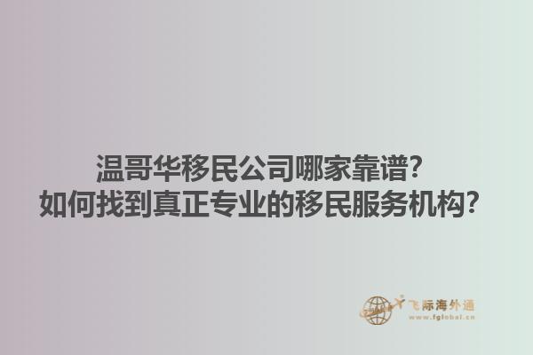 溫哥華移民公司哪家靠譜？如何找到真正專業(yè)的移民服務(wù)機構(gòu)？1.jpg