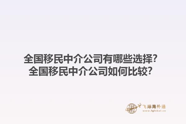 全國(guó)移民中介公司有哪些選擇？全國(guó)移民中介公司如何比較？1.jpg