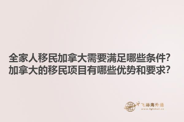 全家人移民加拿大需要滿足哪些條件？加拿大的移民項(xiàng)目有哪些優(yōu)勢(shì)和要求？1.jpg