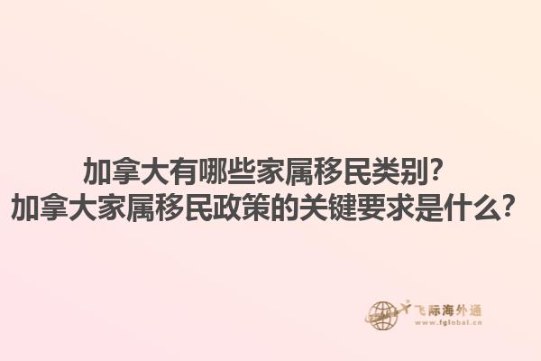 加拿大有哪些家屬移民類別？加拿大家屬移民政策的關(guān)鍵要求是什么？1.jpg