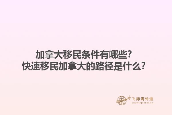 加拿大移民條件有哪些？快速移民加拿大的路徑是什么？1.jpg