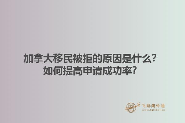 加拿大移民被拒的原因是什么？如何提高申請(qǐng)成功率？1.jpg