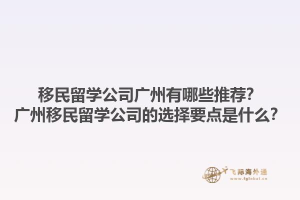移民留學(xué)公司廣州有哪些推薦？廣州移民留學(xué)公司的選擇要點(diǎn)是什么？1.jpg
