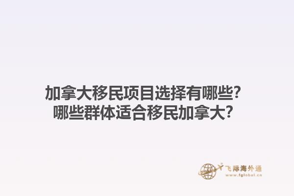 加拿大移民項(xiàng)目選擇有哪些？哪些群體適合移民加拿大？1.jpg