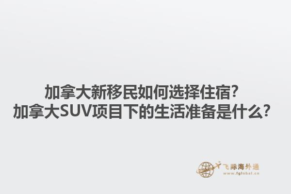 加拿大新移民如何選擇住宿？加拿大SUV項(xiàng)目下的生活準(zhǔn)備是什么？1.jpg