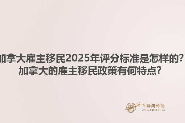 加拿大雇主移民2025年評(píng)分標(biāo)準(zhǔn)是怎樣的？加拿大的雇主移民政策有何特點(diǎn)？1.jpg