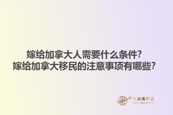 嫁給加拿大人需要什么條件？嫁給加拿大移民的注意事項(xiàng)有哪些？1.jpg