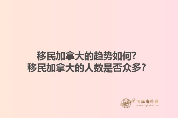 移民加拿大的趨勢如何？移民加拿大的人數(shù)是否眾多？1.jpg