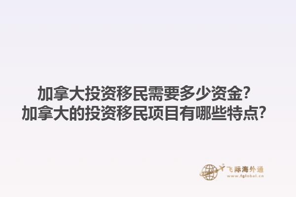 加拿大投資移民需要多少資金？加拿大的投資移民項目有哪些特點？1.jpg