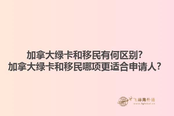 加拿大綠卡和移民有何區(qū)別？加拿大綠卡和移民哪項更適合申請人？1.jpg