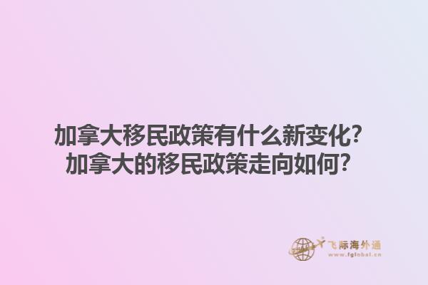加拿大移民政策有什么新變化？加拿大的移民政策走向如何？1.jpg