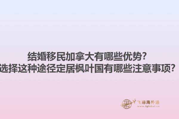 結婚移民加拿大有哪些優(yōu)勢？選擇這種途徑定居楓葉國有哪些注意事項？1.jpg