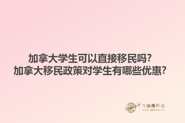 加拿大學生可以直接移民嗎？加拿大移民政策對學生有哪些優(yōu)惠？1.jpg