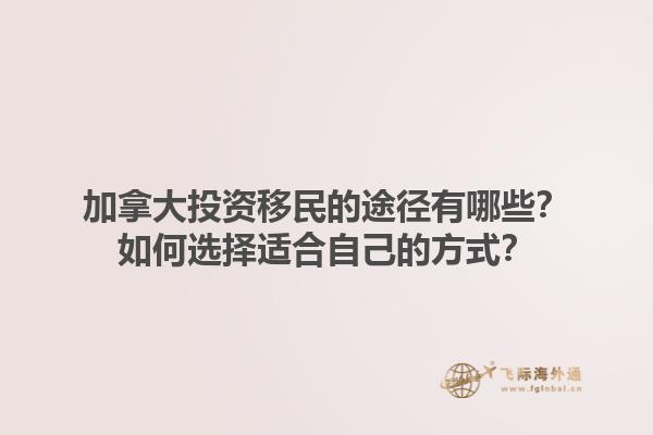加拿大投資移民的途徑有哪些？如何選擇適合自己的方式？1.jpg