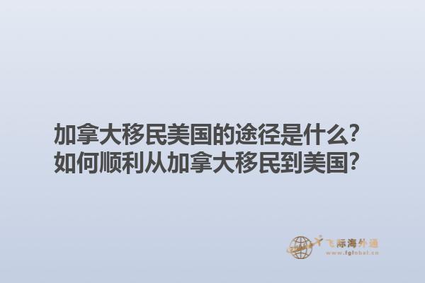 加拿大移民美國的途徑是什么？如何順利從加拿大移民到美國？1.jpg