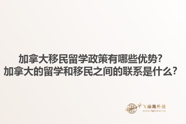 加拿大移民留學(xué)政策有哪些優(yōu)勢？加拿大的留學(xué)和移民之間的聯(lián)系是什么？1.jpg