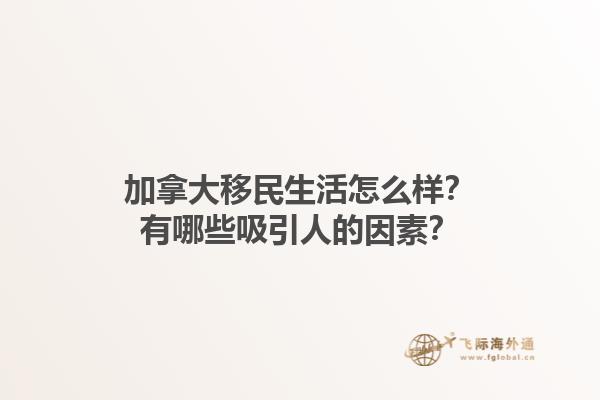 加拿大移民生活怎么樣？有哪些吸引人的因素？1.jpg